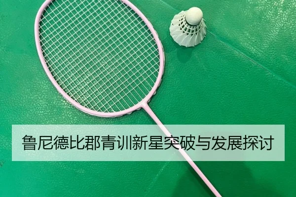鲁尼德比郡青训新星突破与发展探讨